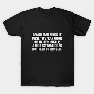 A vain man finds it wise to speak good or ill of himself; a modest man does not talk of himself T-Shirt